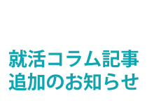 ★就活コラム記事追加のお知らせ★