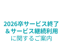 2026卒サービス終了＆サービス継続利用に関するご案内