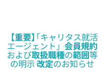 【重要】「キャリタス就活エージェント」会員規約および取扱職種の範囲等の明示 改定のお知らせ